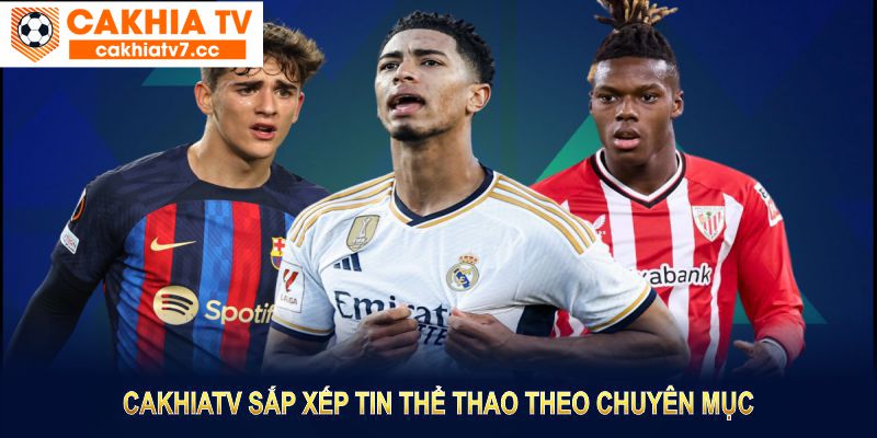 CakhiaTV sắp xếp tin thể thao theo chuyên mục chi tiết để bạn dễ dàng nắm bắt