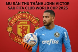 MU săn thủ thành John Victor sau FIFA Club World Cup 2025