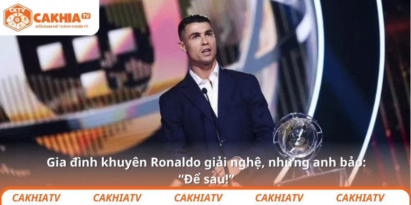 Gia đình khuyên Ronaldo giải nghệ, nhưng anh bảo: “Để sau!”
