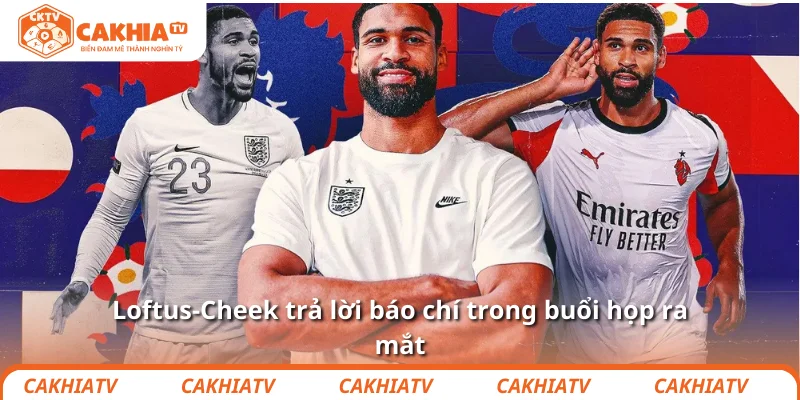 Loftus-Cheek trả lời báo chí trong buổi họp ra mắt